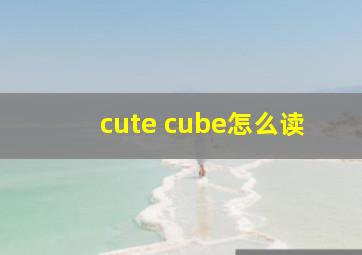 cute cube怎么读